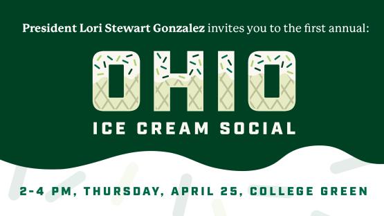  President Lori Stewart Gonzalez invites you to the first annual OHIO Ice Cream Social , 2-4 p.m., Thursday, April 25, College Green 