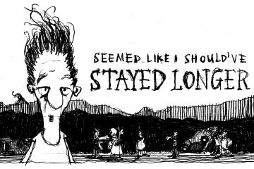 Hand-drawn cartoon that says "Seemed like I should've stayed longer"