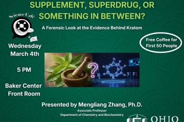 Supplement, Superdrug or Something in Between: A Forensic Look at the Evidence Behind Kraton - Science Cafe - Wednesday, March 4, Baker Center Front Room, 5 p.m. - Free Coffee for First 50 People, Presented by Mengliang Zhang, Ph.D., Associate Professor Department of Chemistry and Biochemistry